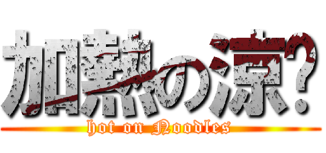 加熱の涼麵 (hot on Noodles)