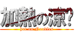 加熱の涼麵 (hot on Noodles)