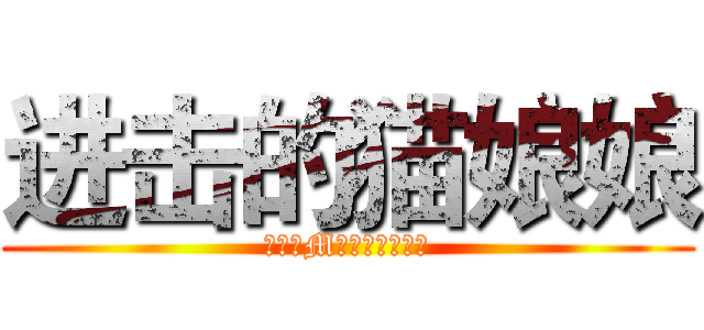 进击的猫娘娘 (傲娇抖M赶紧来跟我玩哼)