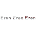 Ｅｒｅｎ Ｅｒｅｎ Ｅｒｅｎ！！！ (attack on titan)