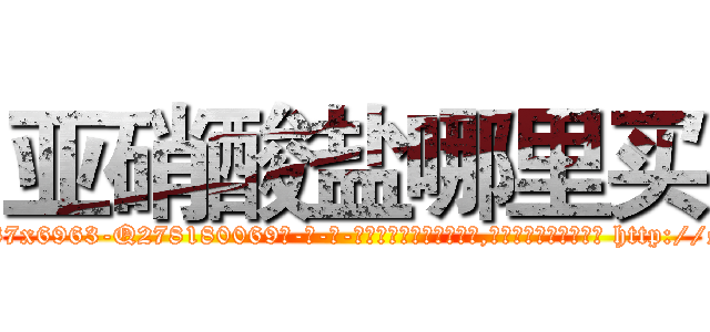 亚硝酸盐哪里买 (亚硝酸盐哪里买【电-186x2687x6963-Q278180069元-吉-药-业】我们做的是长期生意,靠的是老客户长期支持 http://sngk.net/Utzpeo
)