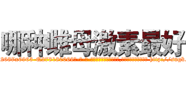 哪种雌母激素最好 (哪种雌母激素最好【电-186x2687x6963-Q278180069元-吉-药-业】我们做的是长期生意,靠的是老客户长期支持 http://sngk.net/40OvKD
)