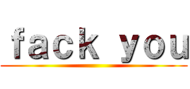 ｆａｃｋ ｙｏｕ ()