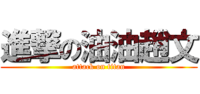進撃の油油趙文 (attack on titan)