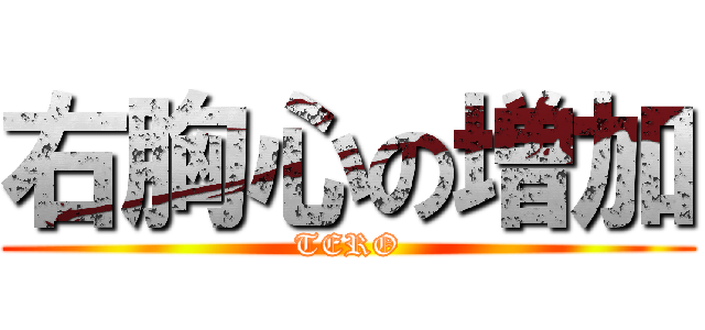 右胸心の増加 (TERO)