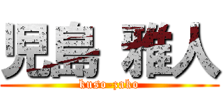 児島 雅人 (kuso-zako)