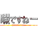 暇ですねー (himadesune)