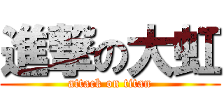進撃の大虹 (attack on titan)