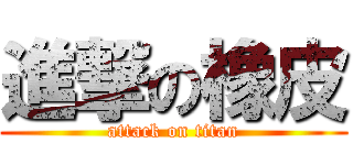 進撃の橡皮 (attack on titan)