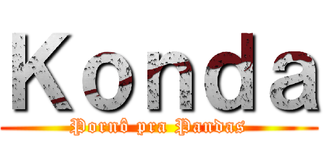 Ｋｏｎｄａ (Pornô pra Pandas)