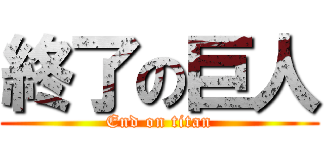 終了の巨人 (End on titan)