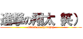 進撃の翔太（笑） (attack on shota(w))