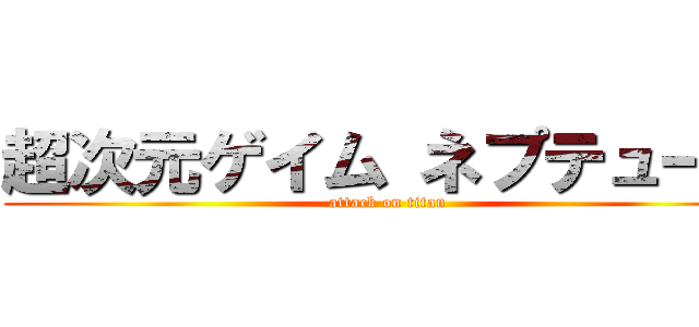 超次元ゲイム ネプテューヌ (attack on titan)