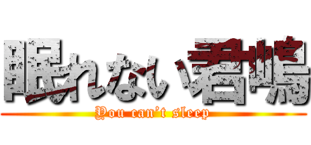 眠れない君嶋 (You can’t sleep)