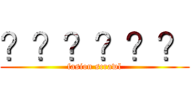 ？？？？？？ (fasion scrawl)