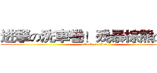进撃の洗車巻！残暴棕熊の密！ (attack on titan)
