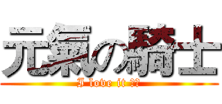 元氣の騎士 (I love it ！！)