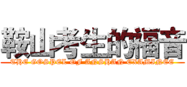 鞍山考生的福音 (THE GOSPEL OF ANSHAN EXAMINEE)