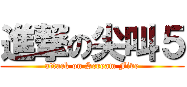 進撃の尖叫５ (attack on Scream Five)