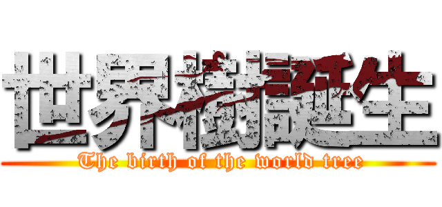 世界樹誕生 ( The birth of the world tree)