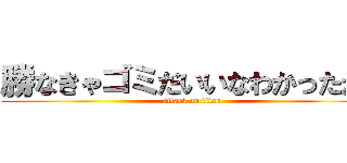 勝なきゃゴミだいいなわかったか！ (attack on titan)