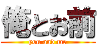 俺とお前 (you and me)