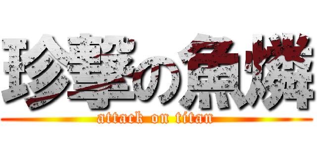 珍撃の魚燐 (attack on titan)