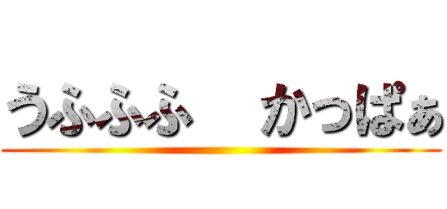 うふふふ  かっぱぁ ()