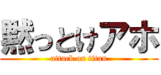 黙っとけアホ (attack on titan)