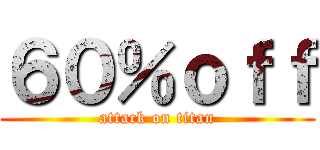 ６０％ｏｆｆ (attack on titan)