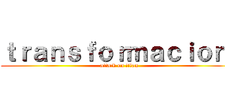 ｔｒａｎｓｆｏｒｍａｃｉｏｎ  (attack on titan)