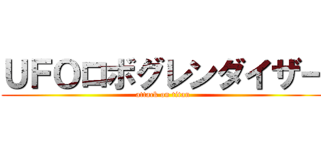 ＵＦＯロボグレンダイザー (attack on titan)