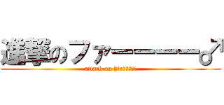 進撃のファーーーー♂ (attack on hlaｰｰｰｰ♂)