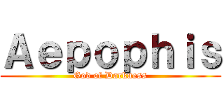 Ａｅｐｏｐｈｉｓ (God of Darkness)