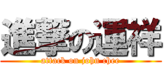進撃の運祥 (attack on john chee)