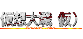 仮想大戦（仮） (War of the Virtual)
