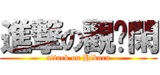 進撃の觀氵閑 (attack on Hikaru)