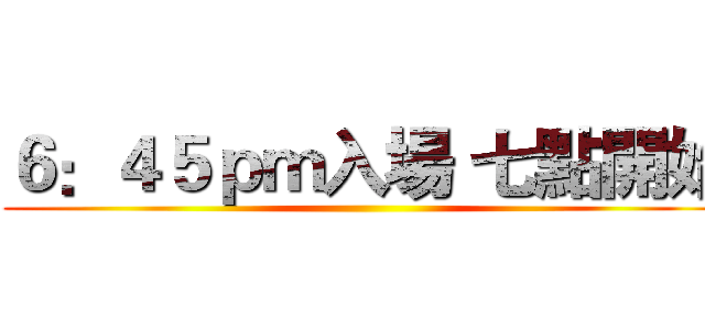 ６：４５ｐｍ入場 七點開始 ()