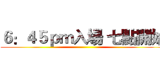 ６：４５ｐｍ入場 七點開始 ()
