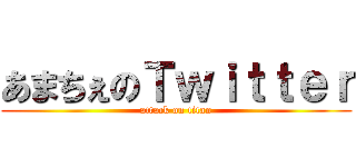 あまちぇのＴｗｉｔｔｅｒ (attack on titan)