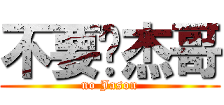 不要啊杰哥 (no Jason)