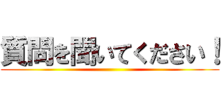質問を聞いてください！ ()