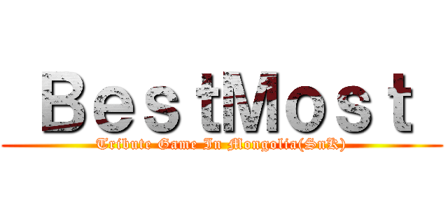  ＢｅｓｔＭｏｓｔ  (Tribute Game In Mongolia(SnK))