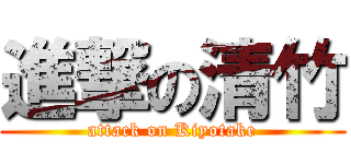 進撃の清竹 (attack on Kiyotake)