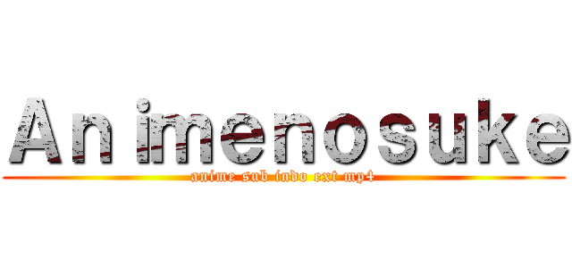 Ａｎｉｍｅｎｏｓｕｋｅ (anime sub indo ext mp4)