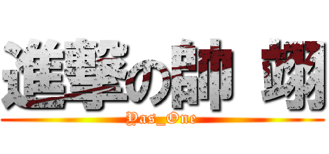 進撃の帥 翊 (Yas_One)