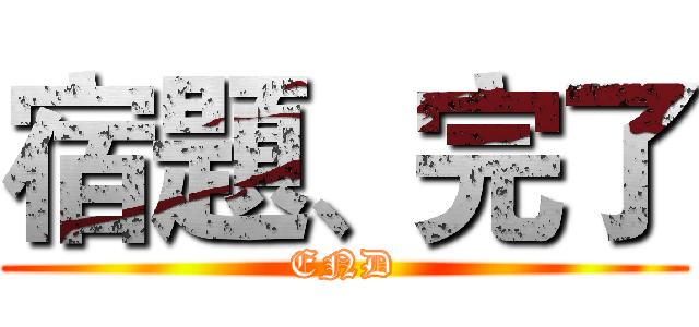 宿題、完了 (END)