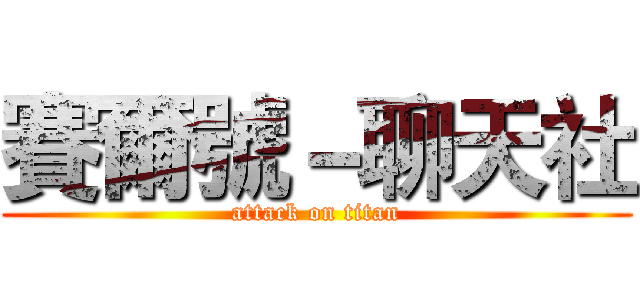 賽爾號－聊天社 (attack on titan)