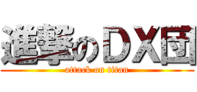 進撃のＤＸ団 (attack on titan)