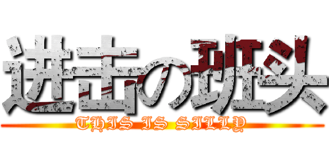进击の班头 (THIS IS SILLY)